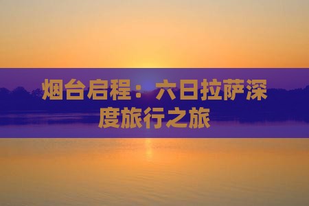 烟台启程：六日拉萨深度旅行之旅