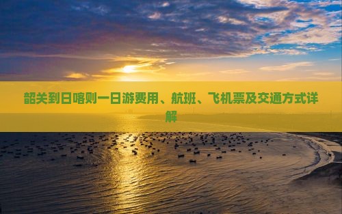 韶关到日喀则一日游费用、航班、飞机票及交通方式详解