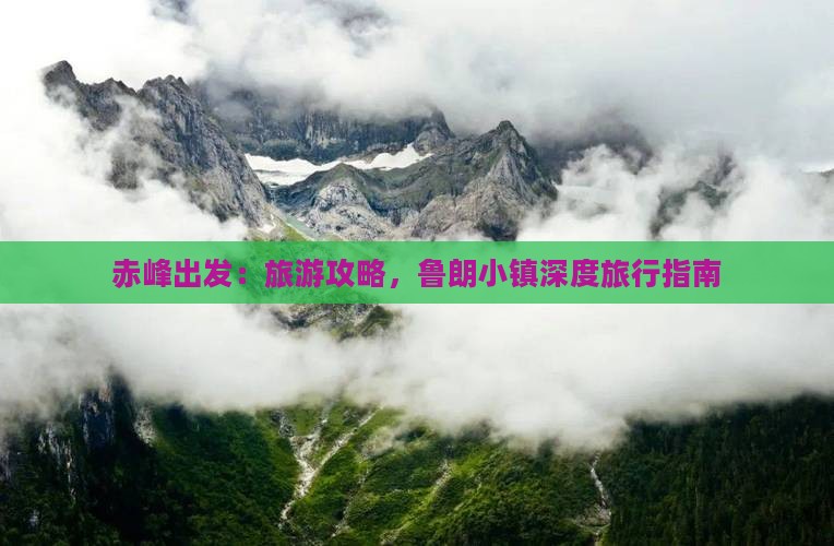 赤峰出发：旅游攻略，鲁朗小镇深度旅行指南
