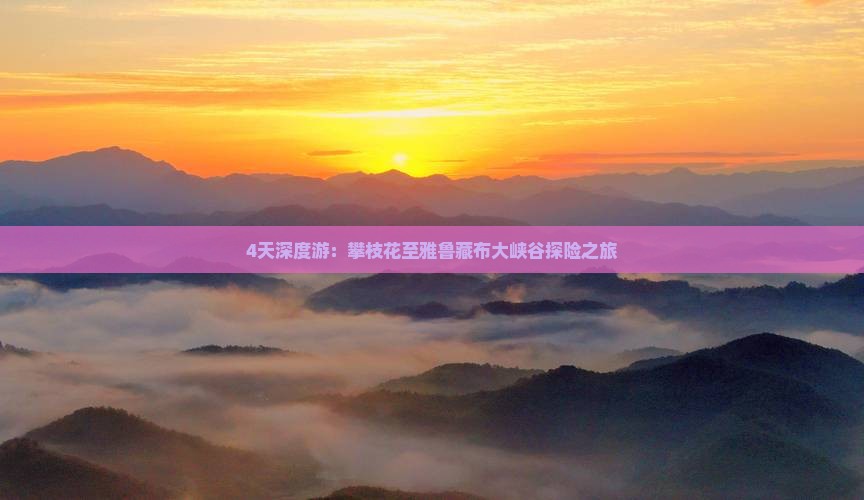4天深度游：攀枝花至雅鲁藏布大峡谷探险之旅