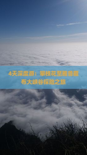 4天深度游：攀枝花至雅鲁藏布大峡谷探险之旅