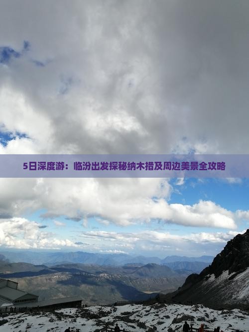 5日深度游：临汾出发探秘纳木措及周边美景全攻略