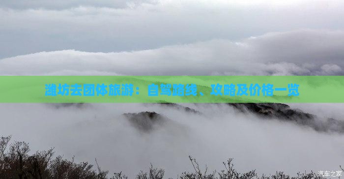 潍坊去团体旅游：自驾路线、攻略及价格一览
