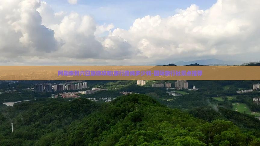 阿勒泰到六日旅游攻略|旅行路线多少钱-国际旅行社景点推荐
