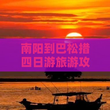 南阳到巴松措四日游旅游攻略旅游路线