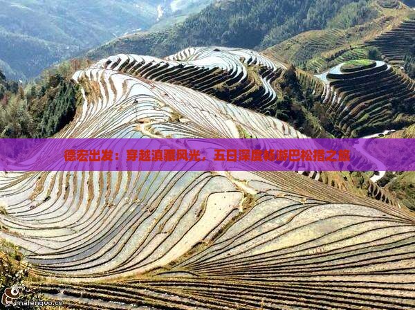 德宏出发：穿越滇藏风光，五日深度畅游巴松措之旅