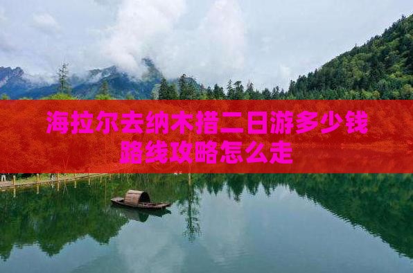 海拉尔去纳木措二日游多少钱路线攻略怎么走