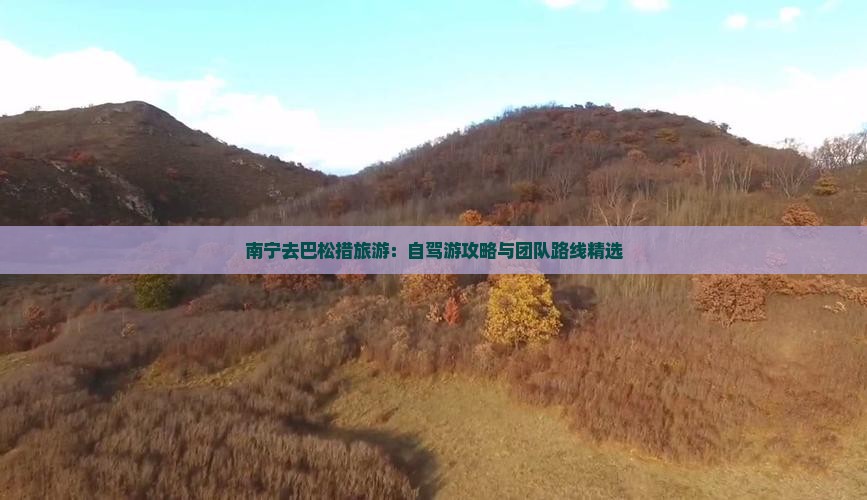 南宁去巴松措旅游：自驾游攻略与团队路线精选