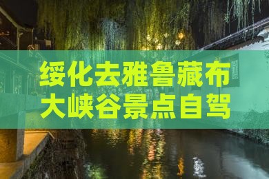 绥化去雅鲁藏布大峡谷景点自驾游所需时间