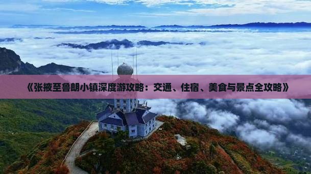 《张掖至鲁朗小镇深度游攻略：交通、住宿、美食与景点全攻略》