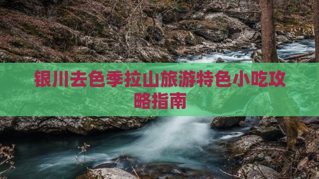 银川去色季拉山旅游特色小吃攻略指南