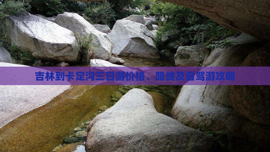 吉林到卡定沟三日游价格、路线及自驾游攻略