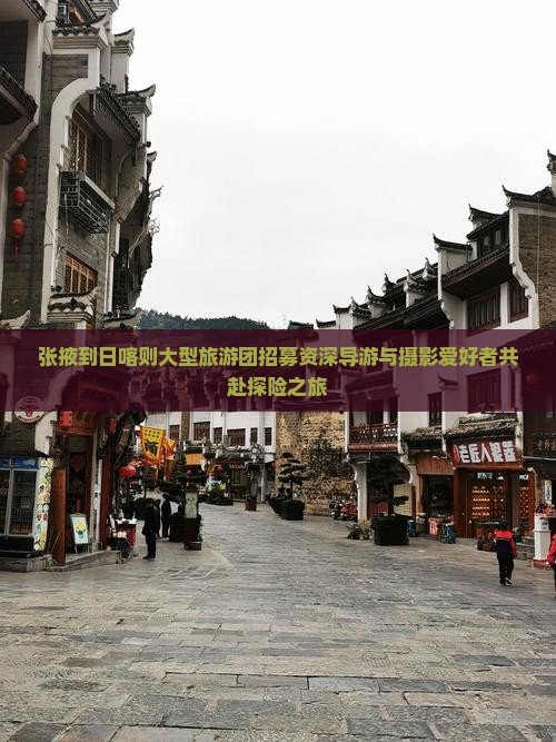 张掖到日喀则大型旅游团招募资深导游与摄影爱好者共赴探险之旅