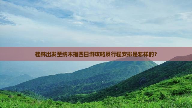 桂林出发至纳木措四日游攻略及行程安排是怎样的？
