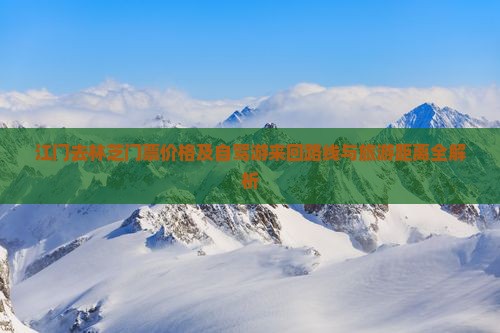 江门去林芝门票价格及自驾游来回路线与旅游距离全解析