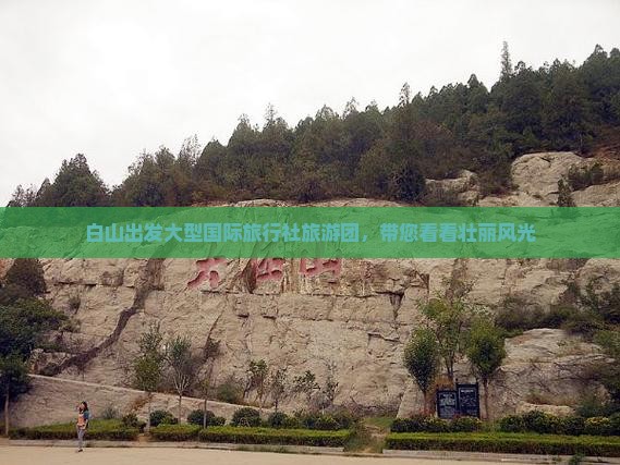 白山出发大型国际旅行社旅游团，带您看看壮丽风光