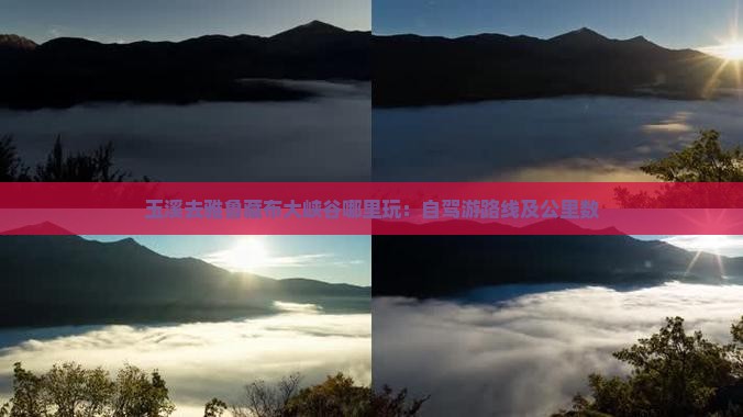 玉溪去雅鲁藏布大峡谷哪里玩：自驾游路线及公里数