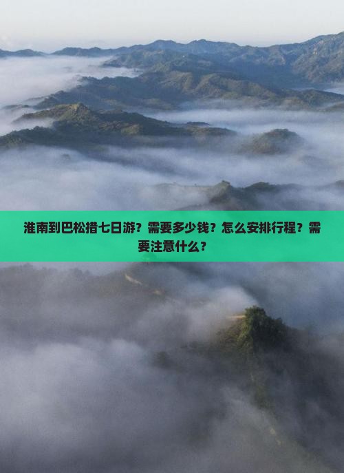 淮南到巴松措七日游？需要多少钱？怎么安排行程？需要注意什么？