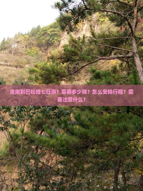 淮南到巴松措七日游？需要多少钱？怎么安排行程？需要注意什么？
