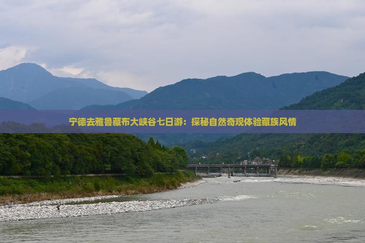 宁德去雅鲁藏布大峡谷七日游：探秘自然奇观体验藏族风情