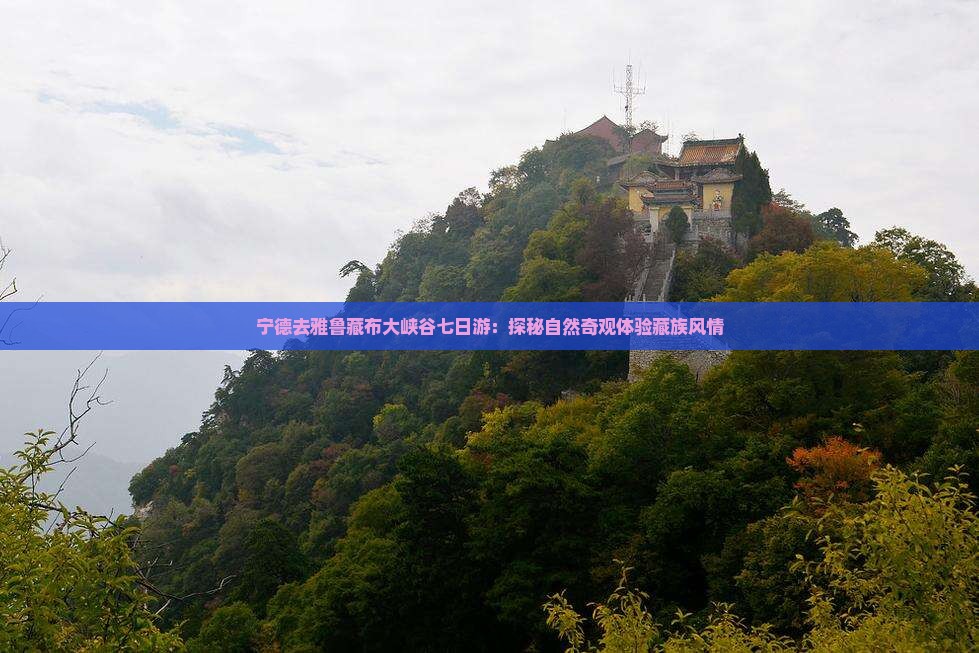 宁德去雅鲁藏布大峡谷七日游：探秘自然奇观体验藏族风情