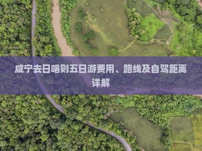 咸宁去日喀则五日游费用、路线及自驾距离详解