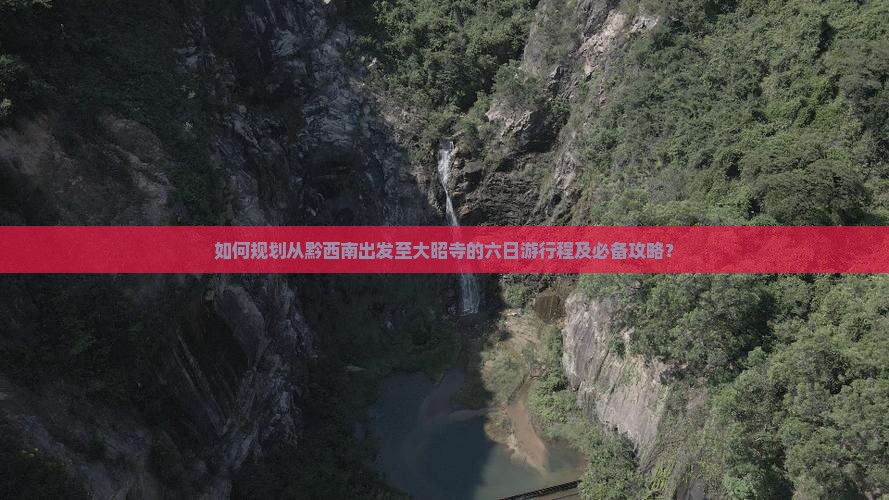 如何规划从黔西南出发至大昭寺的六日游行程及必备攻略？