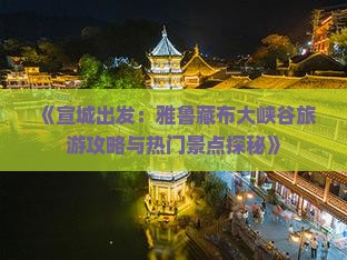 《宣城出发：雅鲁藏布大峡谷旅游攻略与热门景点探秘》