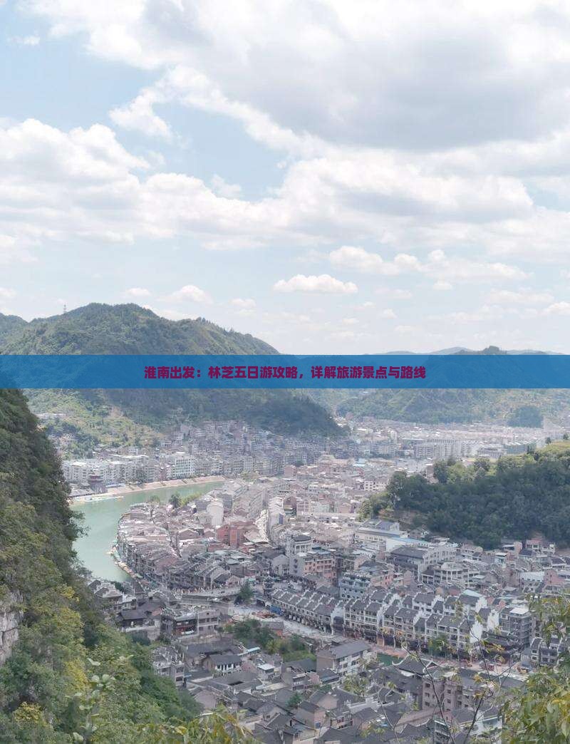 淮南出发：林芝五日游攻略，详解旅游景点与路线