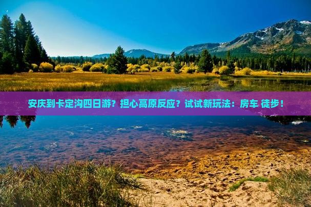 安庆到卡定沟四日游？担心高原反应？试试新玩法：房车+徒步！
