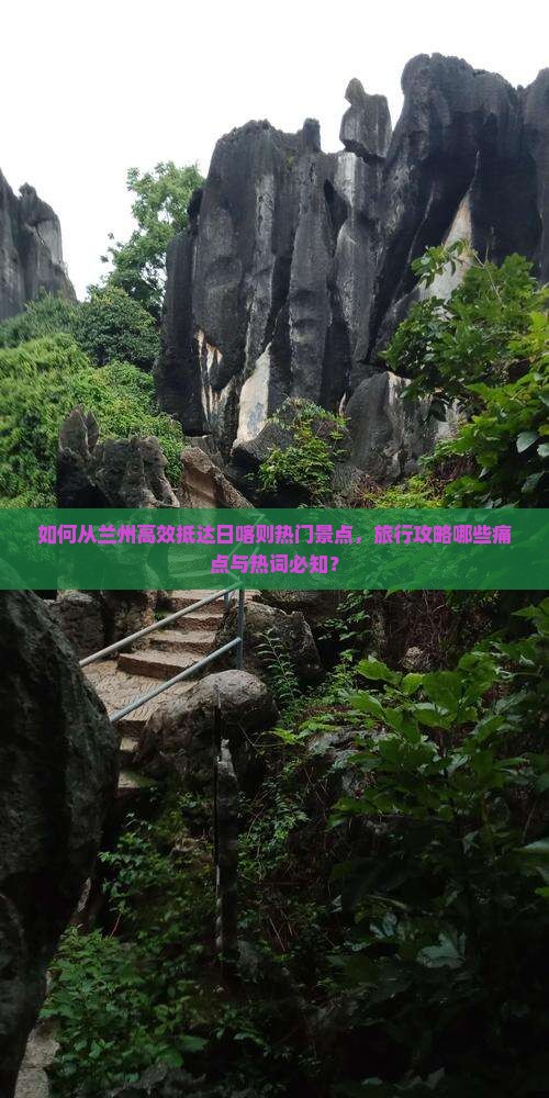 如何从兰州高效抵达日喀则热门景点，旅行攻略哪些痛点与热词必知？