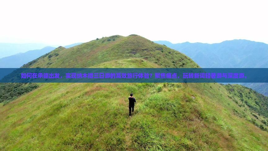 如何在承德出发，实现纳木措三日游的高效旅行体验？聚焦痛点，玩转新词轻奢游与深度游。
