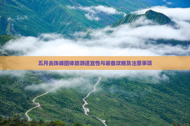 五月去珠峰团体旅游适宜性与装备攻略及注意事项