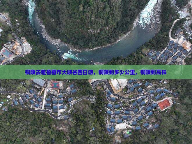 铜陵去雅鲁藏布大峡谷四日游，铜陵到多少公里，铜陵到高铁