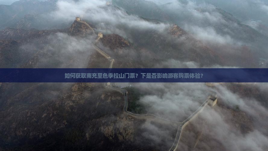 如何获取南充至色季拉山门票？下是否影响游客购票体验？