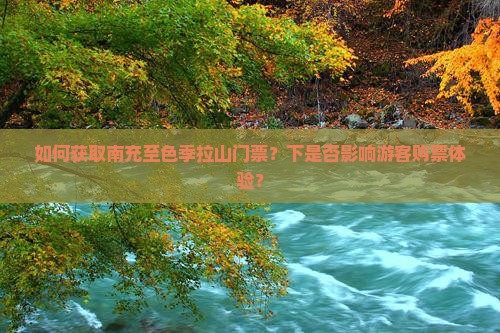 如何获取南充至色季拉山门票？下是否影响游客购票体验？
