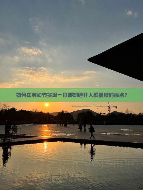 如何在劳动节实现一日游却避开人群拥堵的痛点？