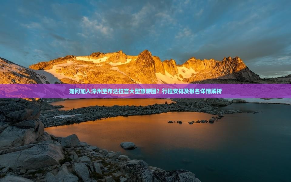 如何加入漳州至布达拉宫大型旅游团？行程安排及报名详情解析