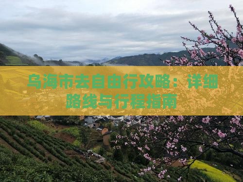 乌海市去自由行攻略：详细路线与行程指南