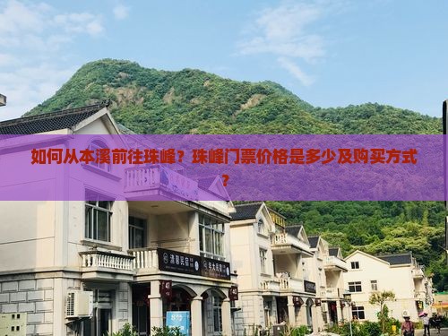 如何从本溪前往珠峰？珠峰门票价格是多少及购买方式？