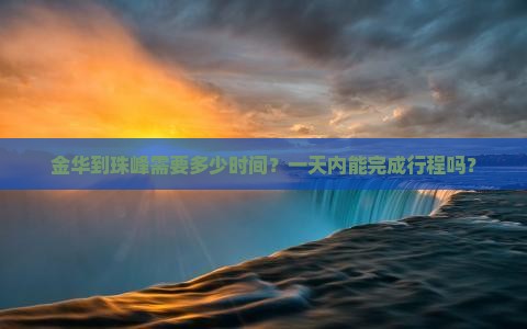 金华到珠峰需要多少时间？一天内能完成行程吗？