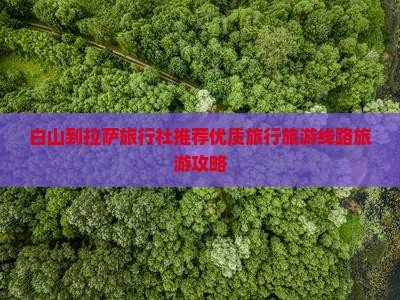 白山到拉萨旅行社推荐优质旅行旅游线路旅游攻略