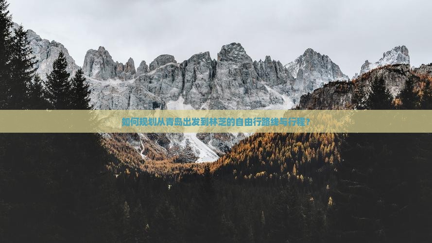 如何规划从青岛出发到林芝的自由行路线与行程？