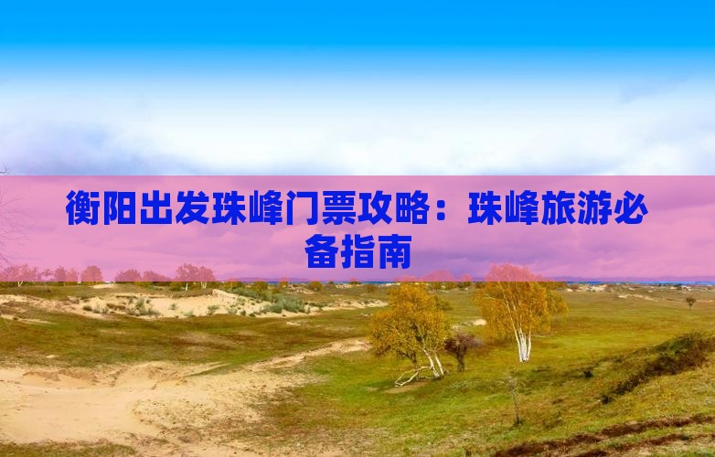 衡阳出发珠峰门票攻略：珠峰旅游必备指南