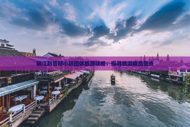 镇江到鲁朗小镇团体旅游攻略：探寻旅游精品景点