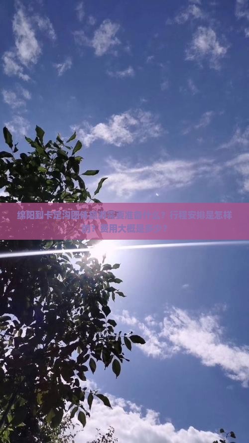 绵阳到卡定沟团体旅游需要准备什么？行程安排是怎样的？费用大概是多少？