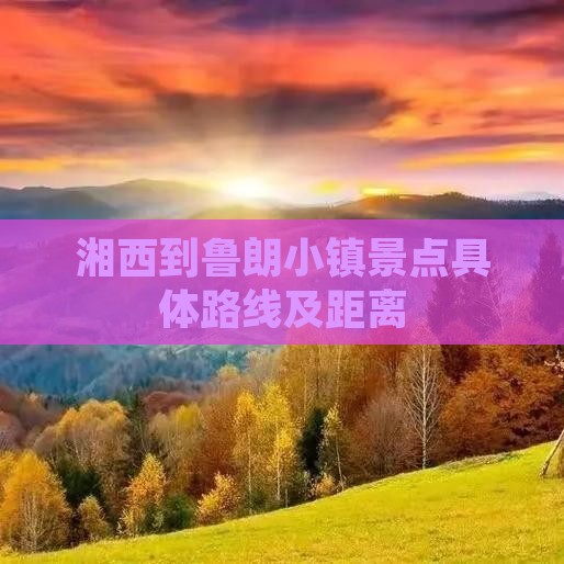 湘西到鲁朗小镇景点具体路线及距离