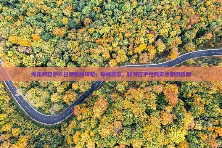 绵阳到拉萨五日游路线攻略：探秘美景，畅游拉萨经典景点旅游指南