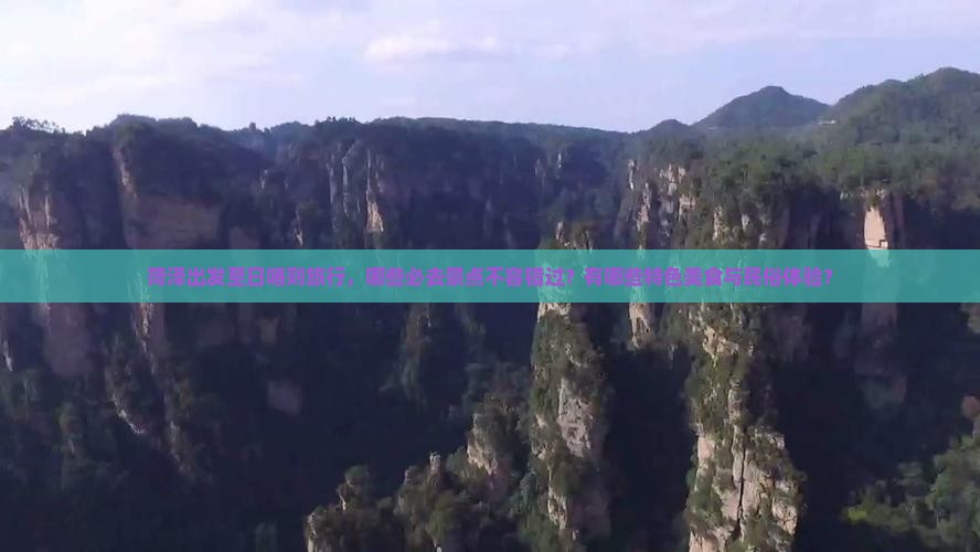 菏泽出发至日喀则旅行，哪些必去景点不容错过？有哪些特色美食与民俗体验？