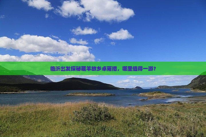 临沂出发探秘藏羊故乡卓雍措，哪里值得一游？